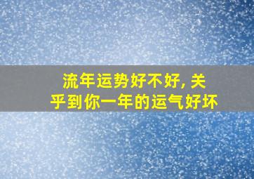 流年运势好不好, 关乎到你一年的运气好坏